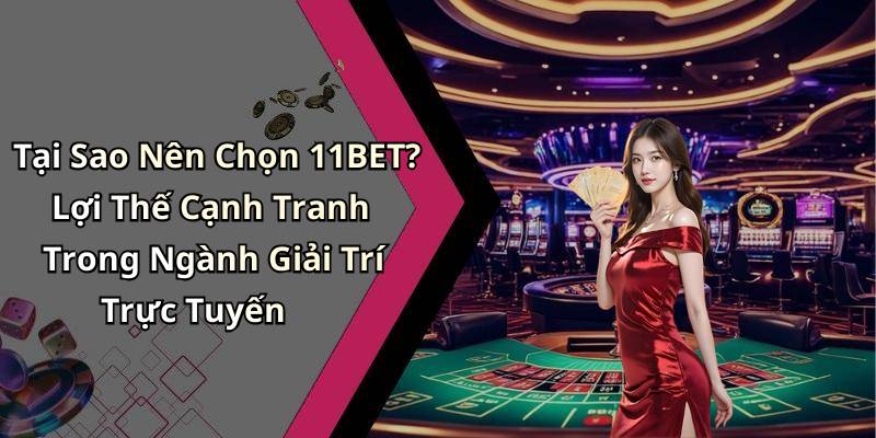 Tại Sao Nên Chọn 11BET? Lợi Thế Cạnh Tranh Trong Ngành Giải Trí Trực Tuyến