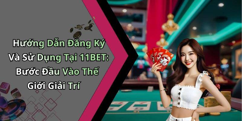 Hướng Dẫn Đăng Ký Và Sử Dụng Tại 11BET: Bước Đầu Vào Thế Giới Giải Trí