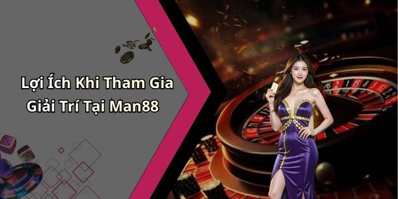 Lợi Ích Khi Tham Gia Giải Trí Tại Man88