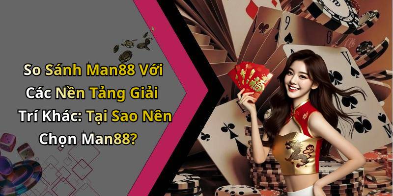 So Sánh Man88 Với Các Nền Tảng Giải Trí Khác: Tại Sao Nên Chọn Man88?