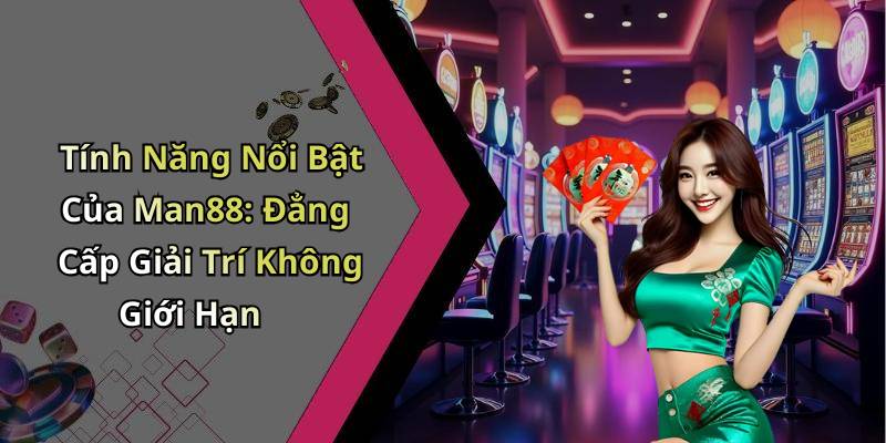 Tính Năng Nổi Bật Của Man88: Đẳng Cấp Giải Trí Không Giới Hạn