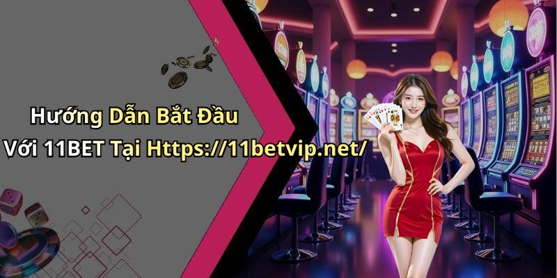 Hướng Dẫn Bắt Đầu Với 11BET Tại Https://11betvip.net/
