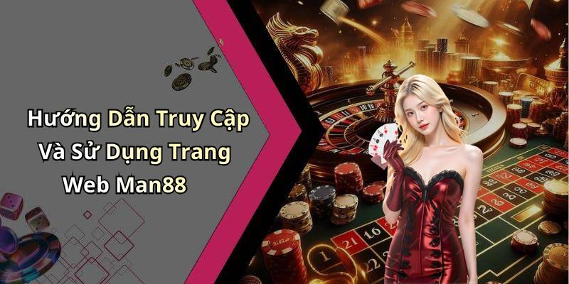 Hướng Dẫn Truy Cập Và Sử Dụng Trang Web Man88