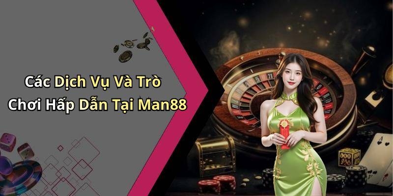 Các Dịch Vụ Và Trò Chơi Hấp Dẫn Tại Man88