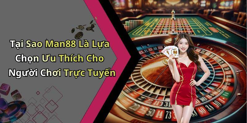 Tại Sao Man88 Là Lựa Chọn Ưu Thích Cho Người Chơi Trực Tuyến