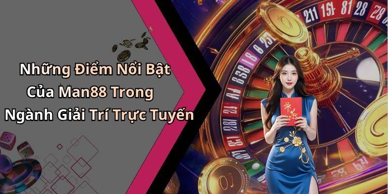 Những Điểm Nổi Bật Của Man88 Trong Ngành Giải Trí Trực Tuyến