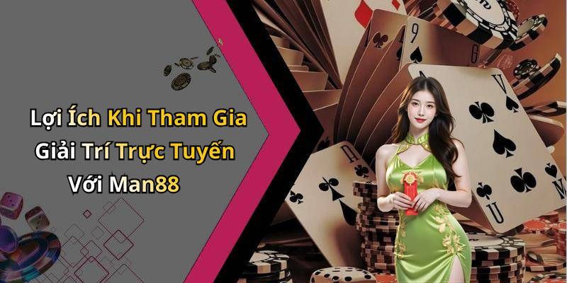 Lợi Ích Khi Tham Gia Giải Trí Trực Tuyến Với Man88