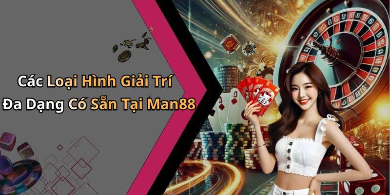 Các Loại Hình Giải Trí Đa Dạng Có Sẵn Tại Man88