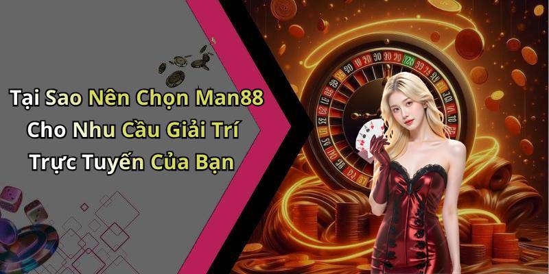 Tại Sao Nên Chọn Man88 Cho Nhu Cầu Giải Trí Trực Tuyến Của Bạn