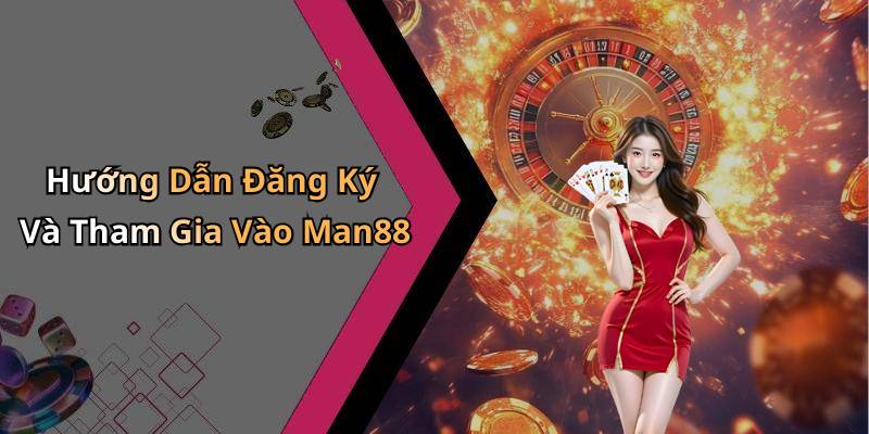 Hướng Dẫn Đăng Ký Và Tham Gia Vào Man88