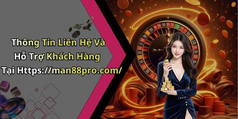 Thông Tin Liên Hệ Và Hỗ Trợ Khách Hàng Tại Https://man88pro.com/