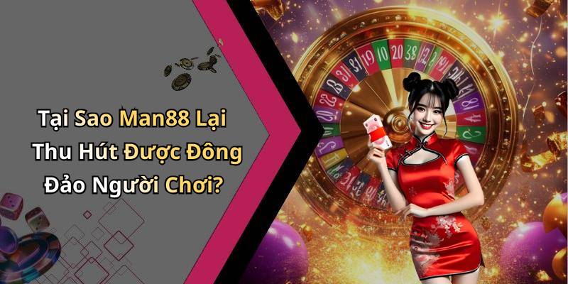 Tại Sao Man88 Lại Thu Hút Được Đông Đảo Người Chơi?
