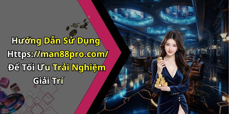 Hướng Dẫn Sử Dụng Https://man88pro.com/ Để Tối Ưu Trải Nghiệm Giải Trí