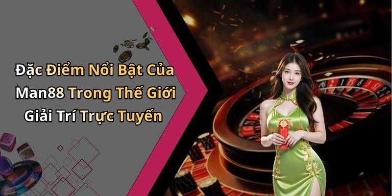 Đặc Điểm Nổi Bật Của Man88 Trong Thế Giới Giải Trí Trực Tuyến