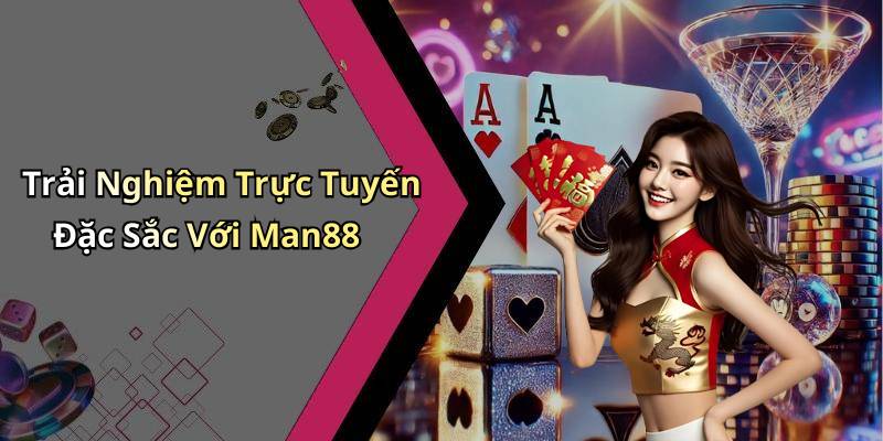 Trải Nghiệm Trực Tuyến Đặc Sắc Với Man88