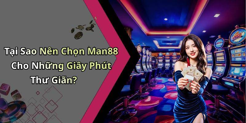 Tại Sao Nên Chọn Man88 Cho Những Giây Phút Thư Giãn?