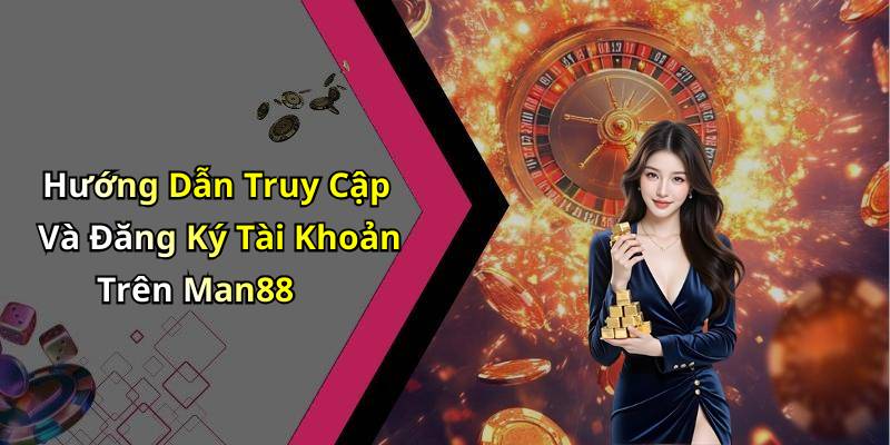 Hướng Dẫn Truy Cập Và Đăng Ký Tài Khoản Trên Man88