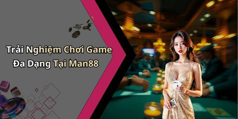 Trải Nghiệm Chơi Game Đa Dạng Tại Man88