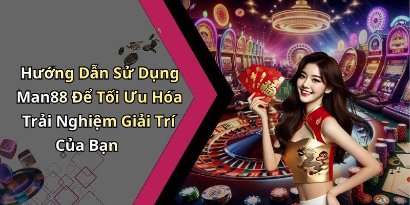 Hướng Dẫn Sử Dụng Man88 Để Tối Ưu Hóa Trải Nghiệm Giải Trí Của Bạn