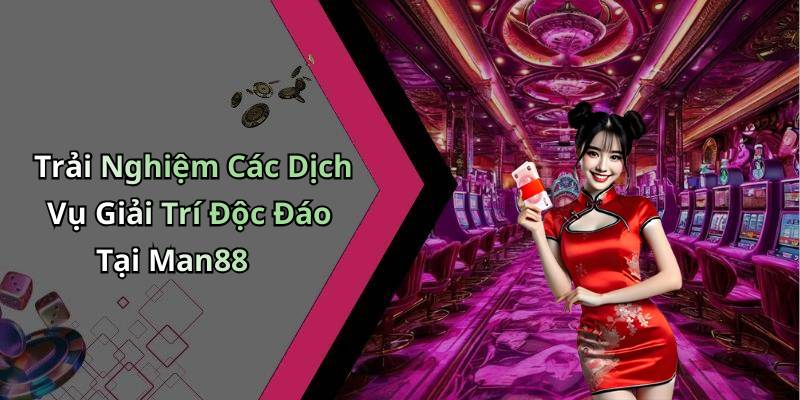 Trải Nghiệm Các Dịch Vụ Giải Trí Độc Đáo Tại Man88