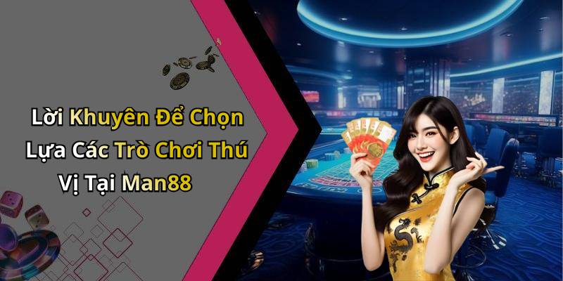 Lời Khuyên Để Chọn Lựa Các Trò Chơi Thú Vị Tại Man88