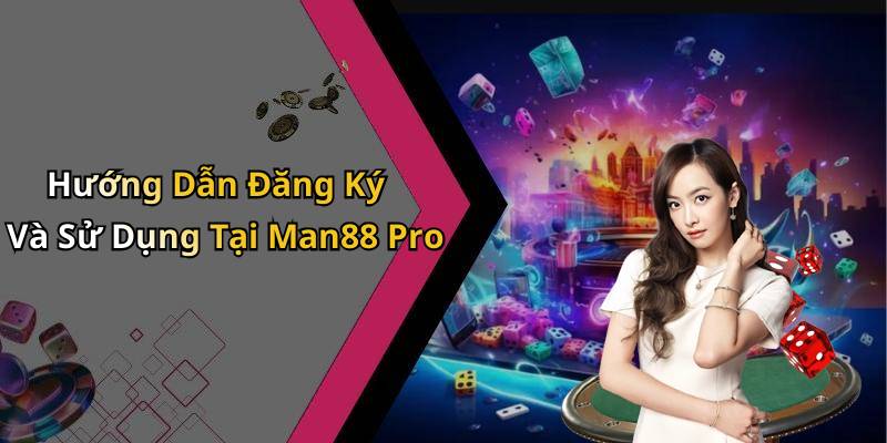 Hướng Dẫn Đăng Ký Và Sử Dụng Tại Man88 Pro