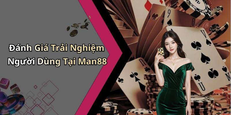 Đánh Giá Trải Nghiệm Người Dùng Tại Man88