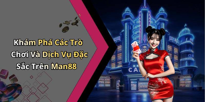 Khám Phá Các Trò Chơi Và Dịch Vụ Đặc Sắc Trên Man88