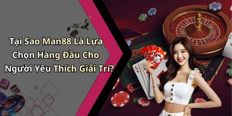 Tại Sao Man88 Là Lựa Chọn Hàng Đầu Cho Người Yêu Thích Giải Trí?