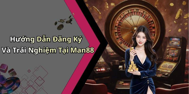 Hướng Dẫn Đăng Ký Và Trải Nghiệm Tại Man88