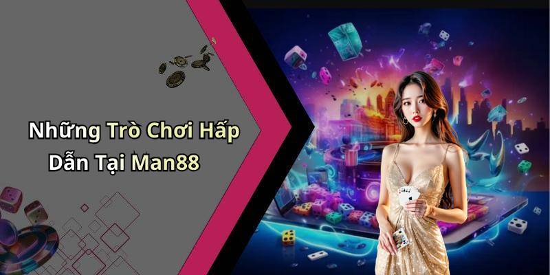 Những Trò Chơi Hấp Dẫn Tại Man88