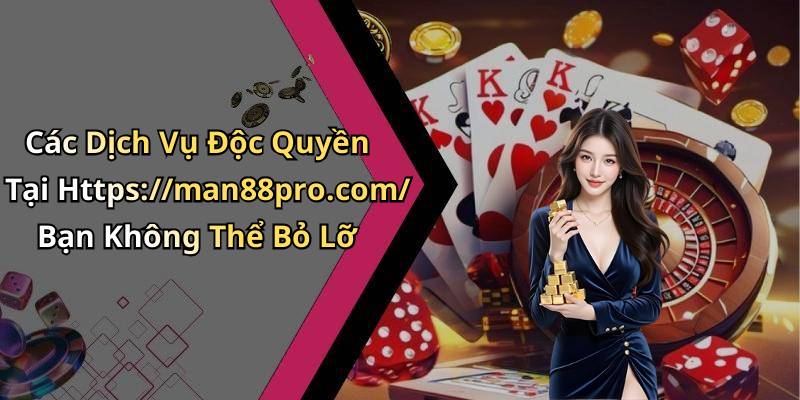 Các Dịch Vụ Độc Quyền Tại Https://man88pro.com/ Bạn Không Thể Bỏ Lỡ