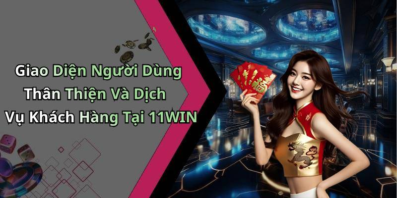Giao Diện Người Dùng Thân Thiện Và Dịch Vụ Khách Hàng Tại 11WIN