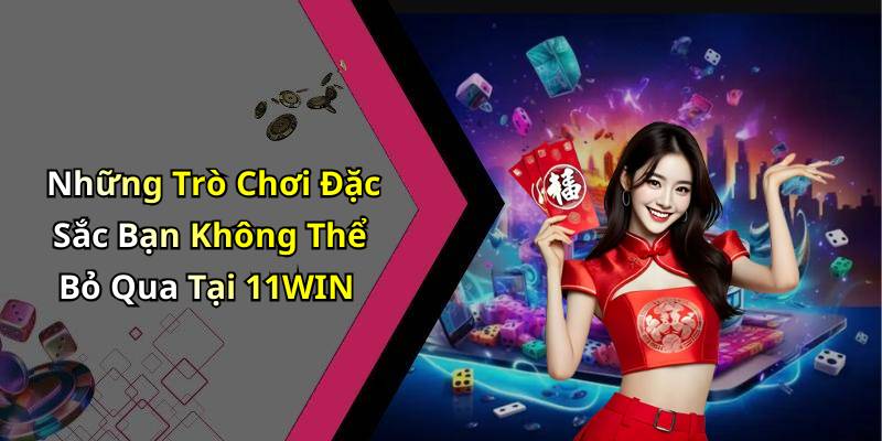 Những Trò Chơi Đặc Sắc Bạn Không Thể Bỏ Qua Tại 11WIN