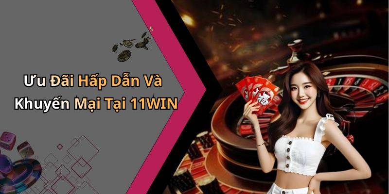 Ưu Đãi Hấp Dẫn Và Khuyến Mại Tại 11WIN