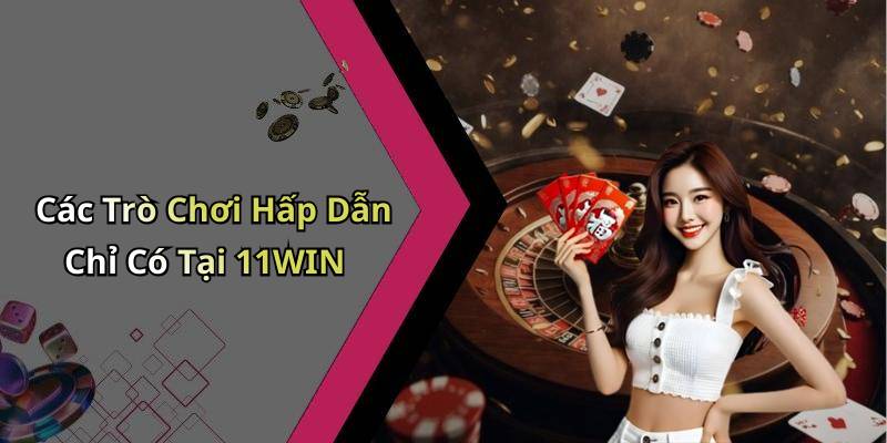 Các Trò Chơi Hấp Dẫn Chỉ Có Tại 11WIN