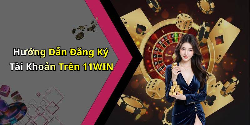 Hướng Dẫn Đăng Ký Tài Khoản Trên 11WIN