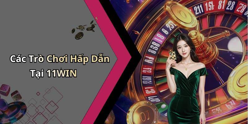 Các Trò Chơi Hấp Dẫn Tại 11WIN