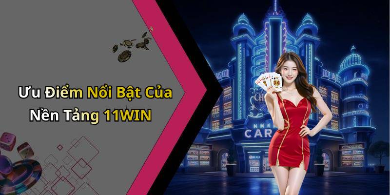 Ưu Điểm Nổi Bật Của Nền Tảng 11WIN