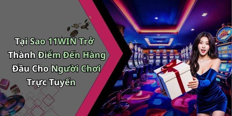 Tại Sao 11WIN Trở Thành Điểm Đến Hàng Đầu Cho Người Chơi Trực Tuyến