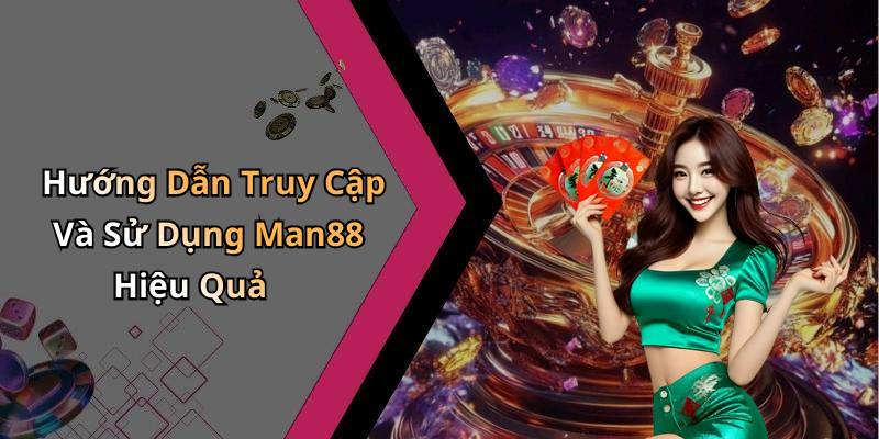 Hướng Dẫn Truy Cập Và Sử Dụng Man88 Hiệu Quả