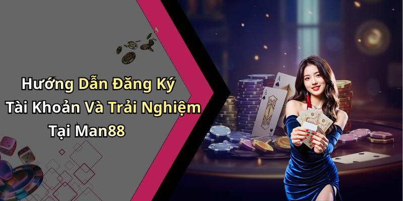 Hướng Dẫn Đăng Ký Tài Khoản Và Trải Nghiệm Tại Man88