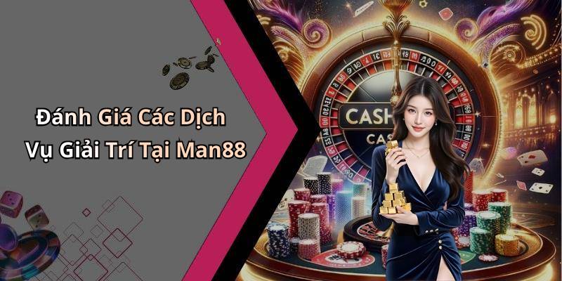 Đánh Giá Các Dịch Vụ Giải Trí Tại Man88