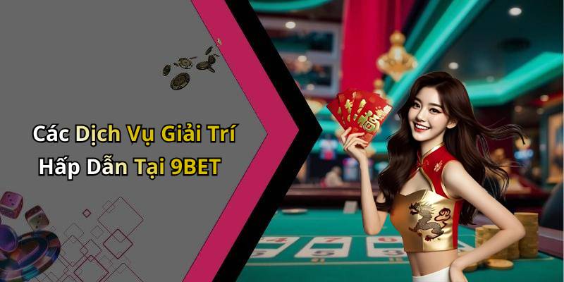 Các Dịch Vụ Giải Trí Hấp Dẫn Tại 9BET