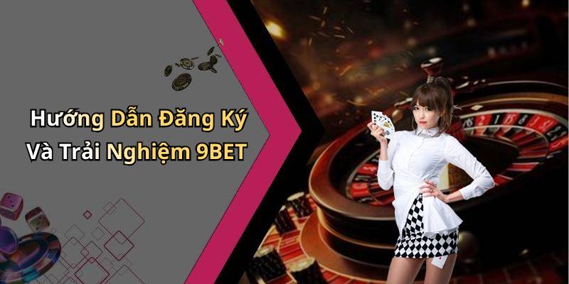Hướng Dẫn Đăng Ký Và Trải Nghiệm 9BET