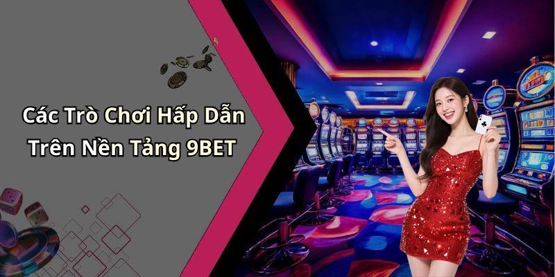 Các Trò Chơi Hấp Dẫn Trên Nền Tảng 9BET