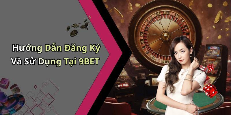 Hướng Dẫn Đăng Ký Và Sử Dụng Tại 9BET