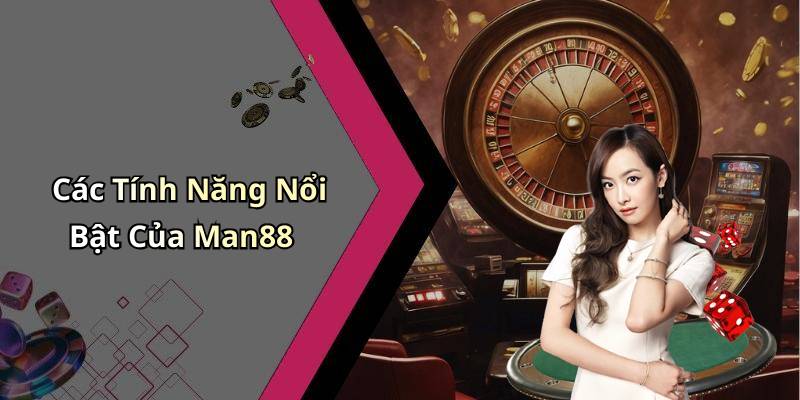 Các Tính Năng Nổi Bật Của Man88