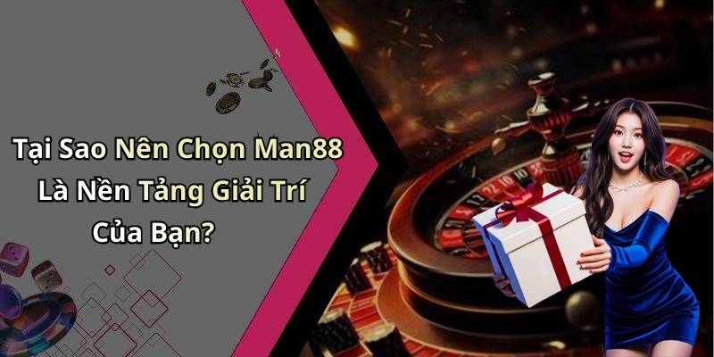 Tại Sao Nên Chọn Man88 Là Nền Tảng Giải Trí Của Bạn?