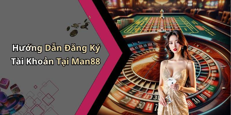 Hướng Dẫn Đăng Ký Tài Khoản Tại Man88